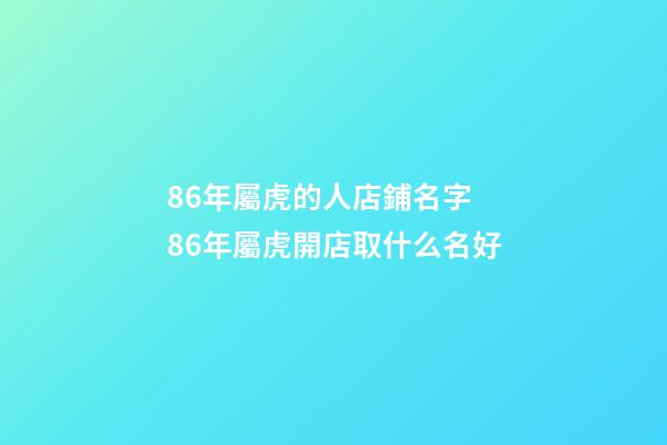 86年屬虎的人店鋪名字 86年屬虎開店取什么名好-第1張-店鋪起名-玄機派